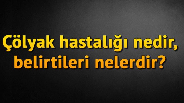 Çölyak hastalığı nedir, Çölyak hastalığının belirtileri nelerdir?