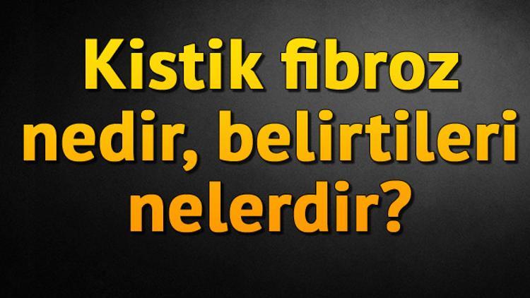 Kistik fibroz hastalığı nedir, belirtileri nelerdir?