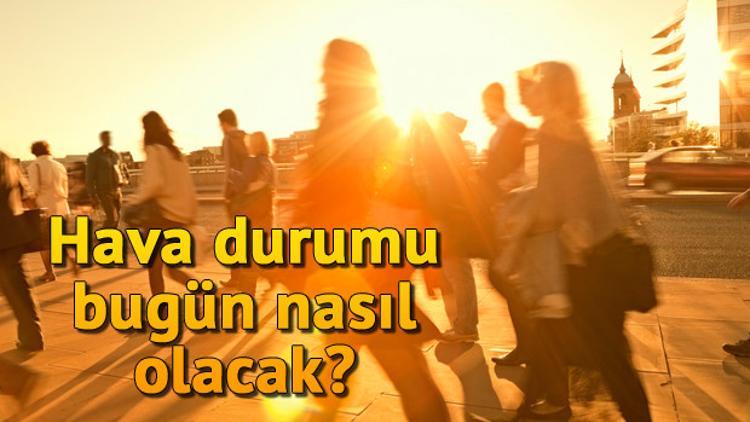 Bugün hava durumu nasıl olacak? İşte Meteorolojiden gelen hafta sonu hava durumu raporu