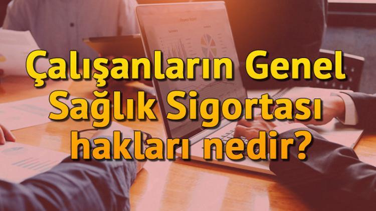 Çalışanların Genel Sağlık Sigortası hakları nedir?