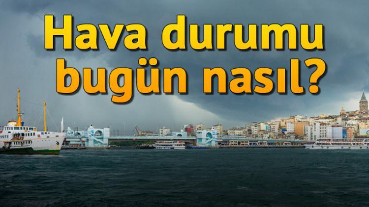 Hava durumu bugün nasıl olacak? İşte meteorolojiden gelen son bilgiler