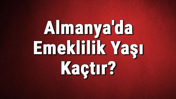 Almanya Da Emeklilik Yasi Kactir Almanya Da Kac Yasinda Emekli Olunur Son Dakika Guncel Haberler