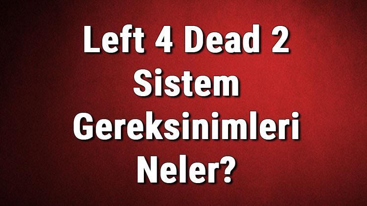 Left 4 Dead 2 Sistem Gereksinimleri Neler? Left 4 İçin Önerilen Ve Minimum (En Düşük) Gereksinimler