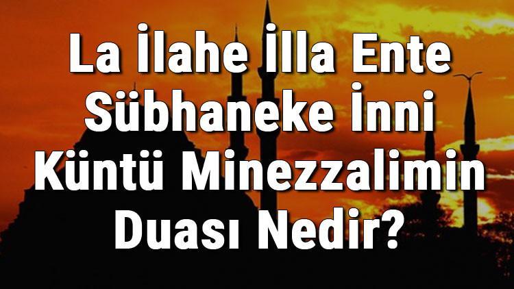 La İlahe İlla Ente Sübhaneke İnni Küntü Minezzalimin Duası Nedir? Türkçe Anlamı Ve Fazileti
