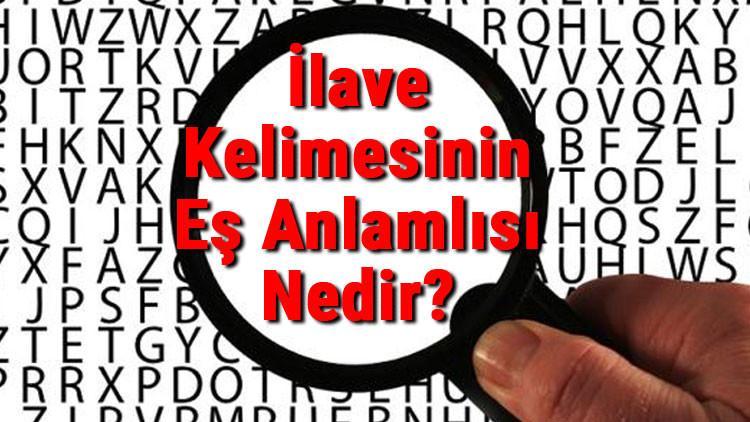 İlave Kelimesinin Eş Anlamlısı Nedir? İlavenin Eş Anlamlısı