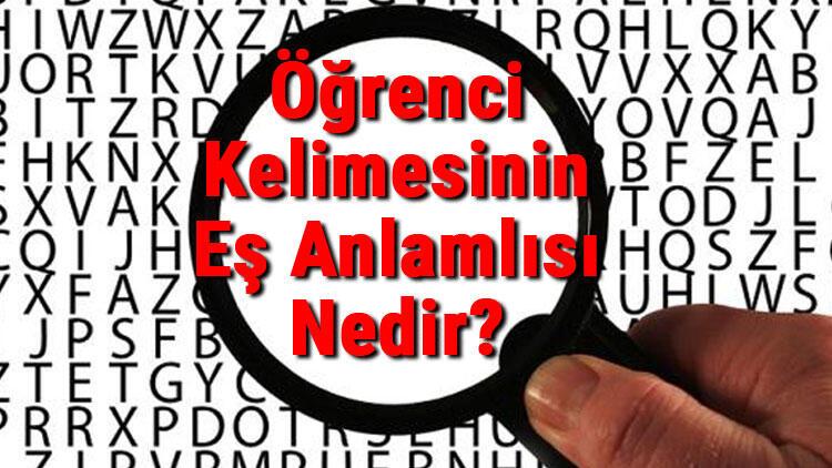 ogrenci kelimesinin es anlamlisi nedir ogrencinin es anlamlisi son dakika haberler