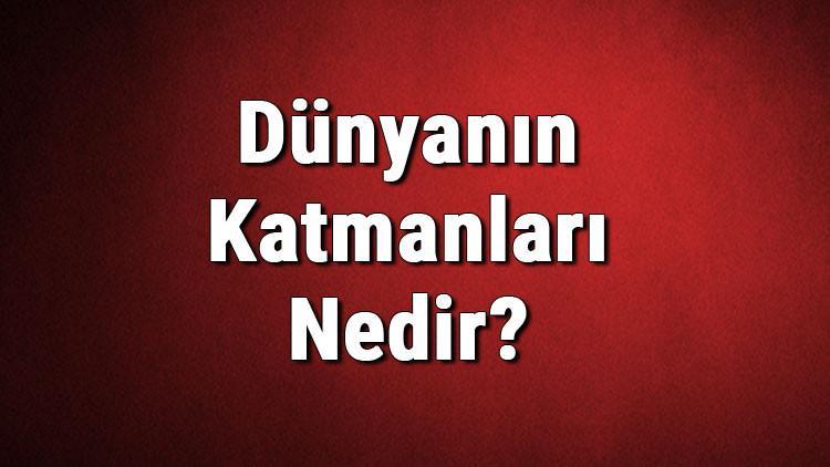 dunyanin katmanlari nedir isimleri nelerdir haberler