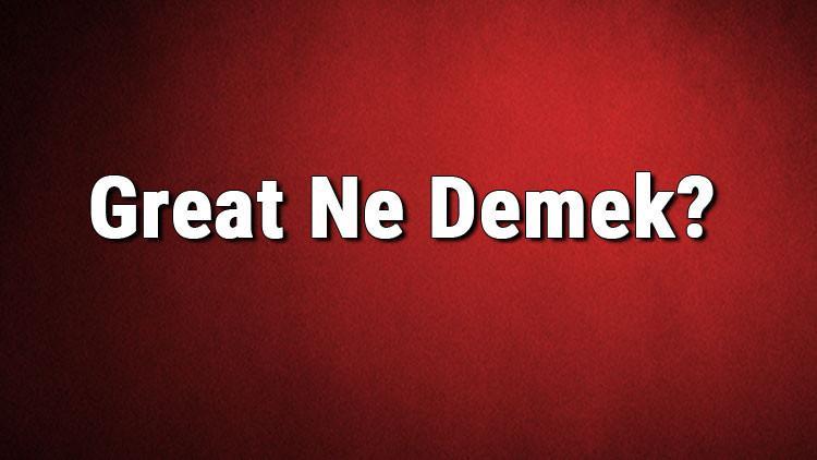 Great Ne Demek Great Kelimesinin T rk e Anlam Nedir Haberler