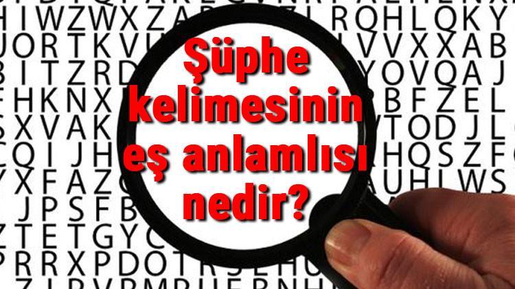Şüphe kelimesinin eş anlamlısı nedir?