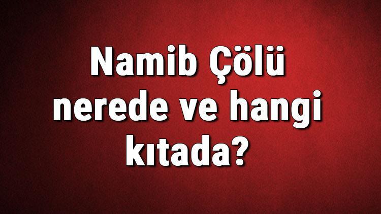 Namib Çölü nerede ve hangi kıtada? Namib çölünün sıcaklık, iklim, canlıları ve bitki örtüsü bilgileri