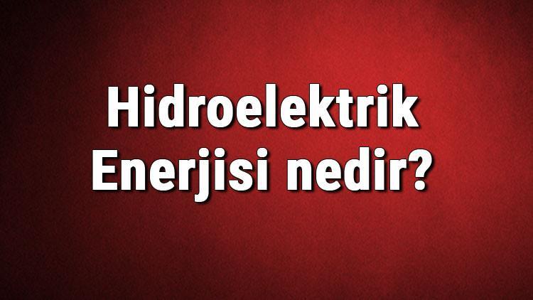Hidroelektrik Enerjisi nedir? Kullanım alanları nelerdir? Hidroelektrik enerji nasıl üretilir