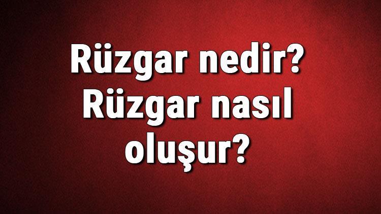 ruzgar nedir ruzgar nasil olusur ruzgarin olusumu hakkinda bilgi son dakika haber