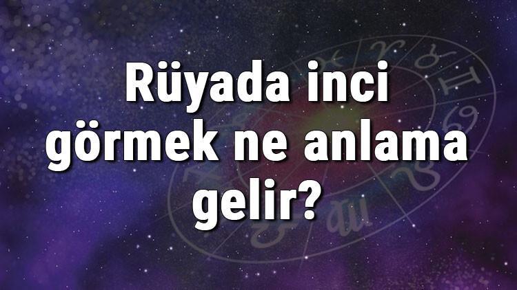 Rüyada inci görmek ne anlama gelir? Rüyada ince almak ve takmak anlamı