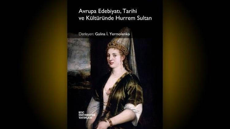 Avrupa’nın gözüyle Hürrem Sultan!