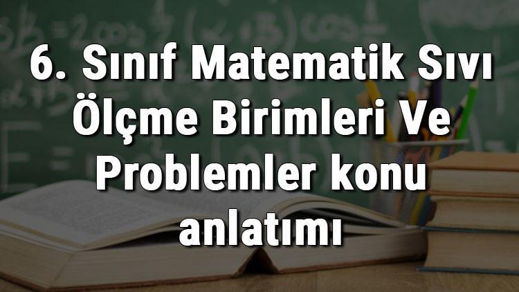 6. Sınıf Matematik Sıvı Ölçme Birimleri Ve Problemler konu anlatımı