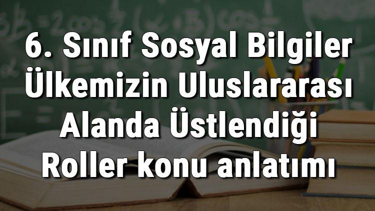 6. Sınıf Sosyal Bilgiler Ülkemizin Uluslararası Alanda Üstlendiği Roller konu anlatımı