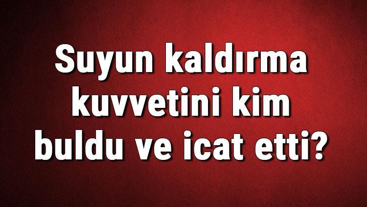 Suyun kaldırma kuvvetini kim buldu ve icat etti? Suyun kaldırma kuvveti ne zaman bulundu