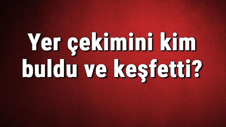Yer çekimini kim buldu ve keşfetti? Yer çekimini ki ne zaman bulundu