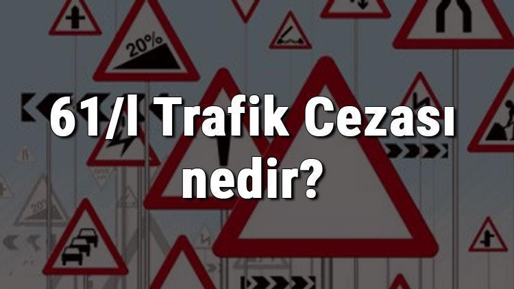 61 l trafik cezasi nedir madde 61 l trafik cezasi ne kadar ceza puani kactir 2020 son dakika flas haberler