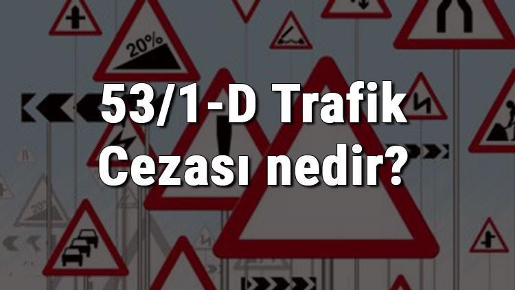 53/1-D Trafik Cezası nedir? Madde 53/1-D Trafik Cezası ne kadar? Ceza puanı kaçtır? (2020)