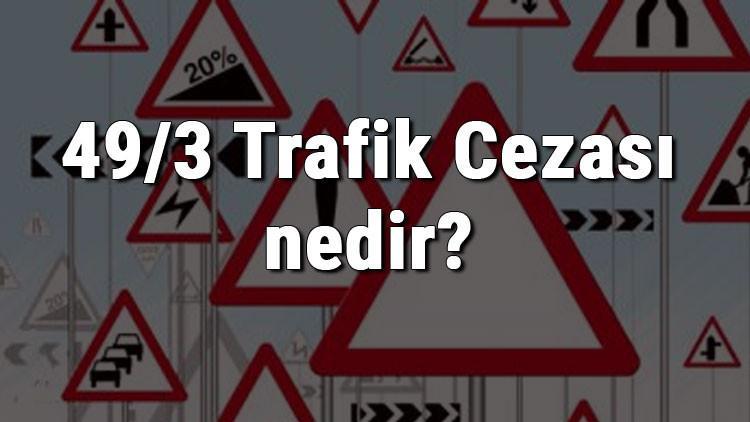 49/3 Trafik Cezası nedir? Madde 49/3 Trafik Cezası ne kadar? Ceza puanı kaçtır? (2020)