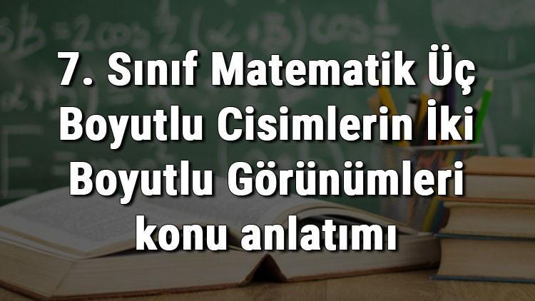 7. Sınıf Matematik Üç Boyutlu Cisimlerin İki Boyutlu Görünümleri konu anlatımı