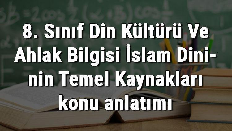 8 sinif din kulturu ve ahlak bilgisi islam dininin temel kaynaklari konu anlatimi