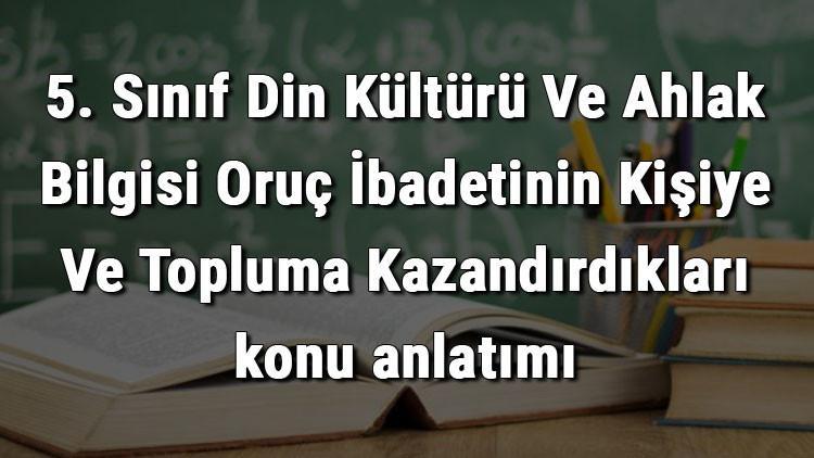 5. Sınıf Din Kültürü Ve Ahlak Bilgisi Oruç İbadetinin Kişiye Ve Topluma Kazandırdıkları konu anlatımı