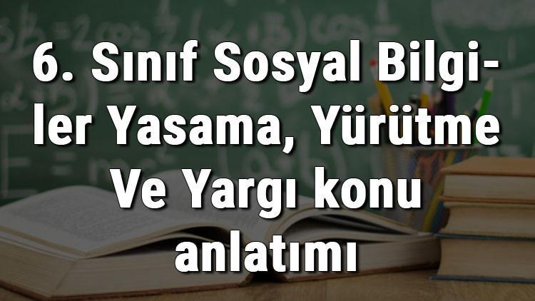 6. Sınıf Sosyal Bilgiler Yasama, Yürütme Ve Yargı konu anlatımı