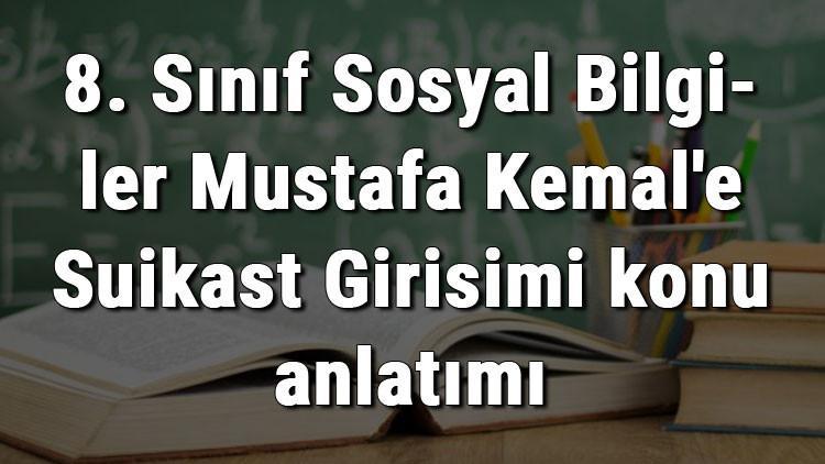 8. Sınıf Sosyal Bilgiler Mustafa Kemal'e Suikast Girişimi konu anlatımı