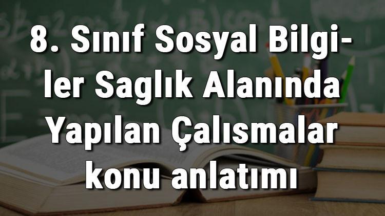 8. Sınıf Sosyal Bilgiler Sağlık Alanında Yapılan Çalışmalar konu anlatımı