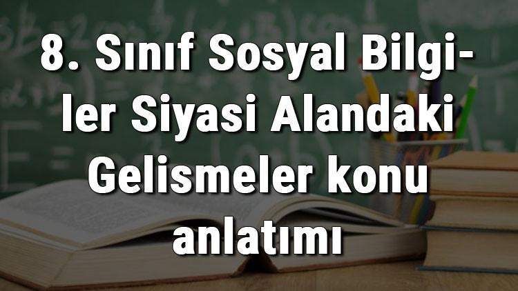 8. Sınıf Sosyal Bilgiler Siyasi Alandaki Gelişmeler konu anlatımı