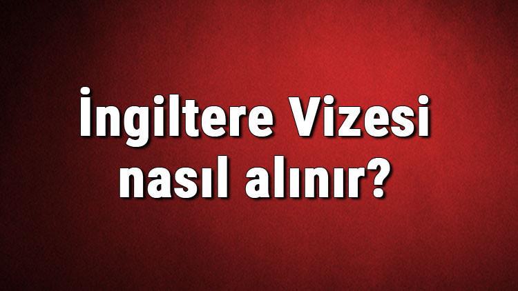 İngiltere Vizesi nasıl alınır? İngiltere Vizesi başvuru ücreti ve gerekli evraklar listesi (2020)