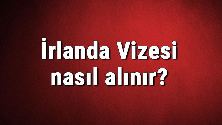 İrlanda Vizesi nasıl alınır? İrlanda Vizesi başvuru ücreti ve gerekli evraklar listesi (2020)