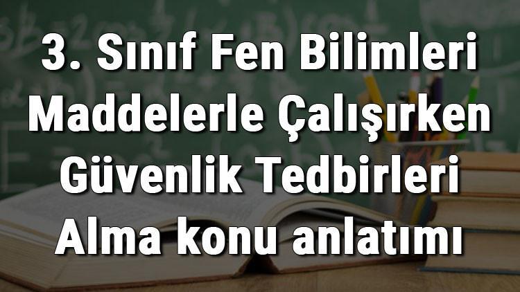 3. Sınıf Fen Bilimleri Maddelerle Çalışırken Güvenlik Tedbirleri Alma konu anlatımı