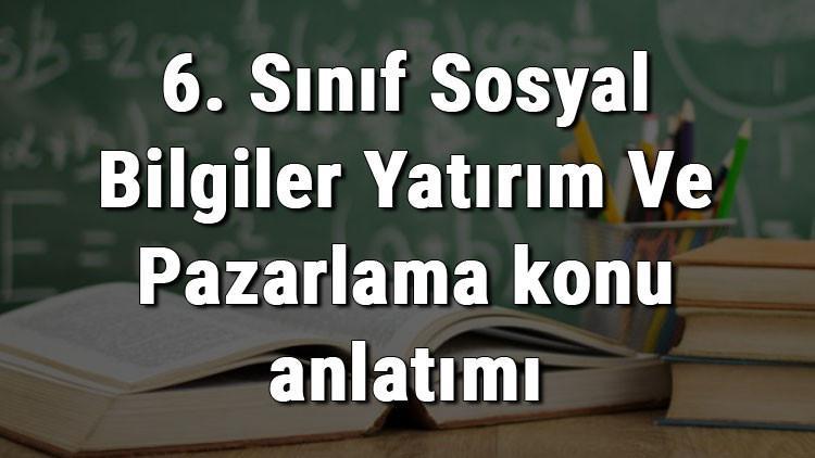 6. Sınıf Sosyal Bilgiler Yatırım Ve Pazarlama konu anlatımı