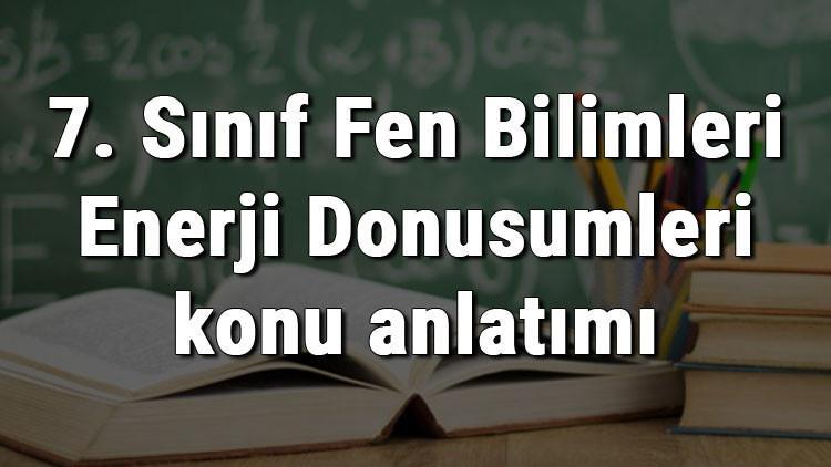 7. Sınıf Fen Bilimleri Enerji Dönüşümleri konu anlatımı