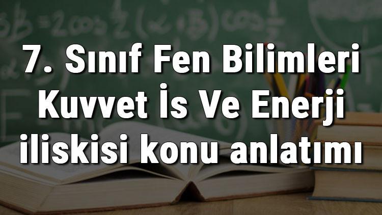 7. Sınıf Fen Bilimleri Kuvvet İş Ve Enerji İlişkisi konu anlatımı