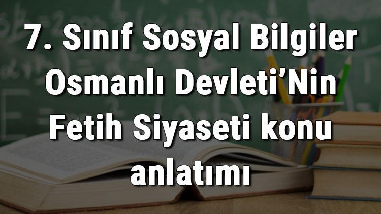 7. Sınıf Sosyal Bilgiler Osmanlı Devleti’Nin Fetih Siyaseti konu anlatımı