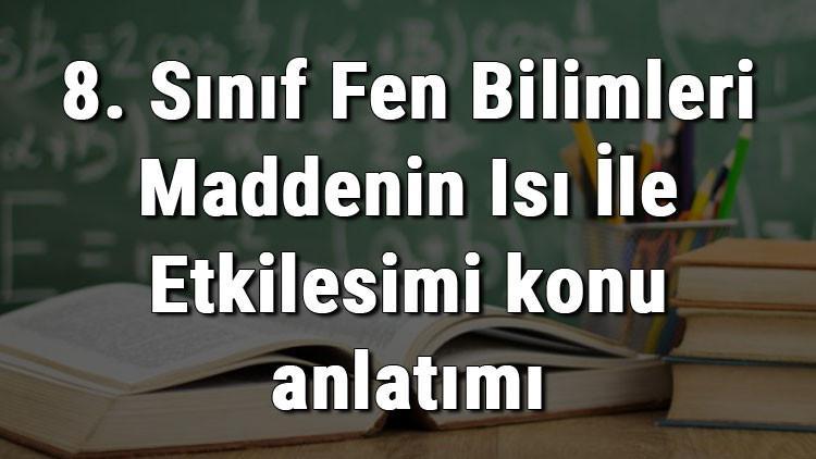 8. Sınıf Fen Bilimleri Maddenin Isı İle Etkileşimi konu anlatımı