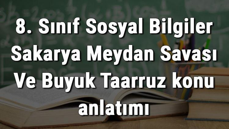 8. Sınıf Sosyal Bilgiler Sakarya Meydan Savaşı Ve Büyük Taarruz konu anlatımı