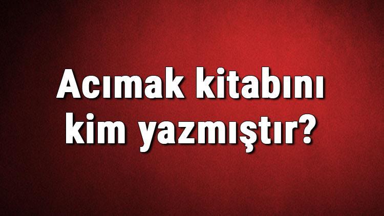Acımak kitabını kim yazmıştır? Acımak kitabı özeti, konusu ve karakterleri