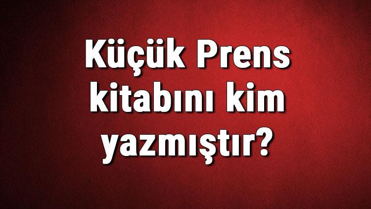 Küçük Prens kitabını kim yazmıştır? Küçük Prens kitabı özeti, konusu ve karakterleri