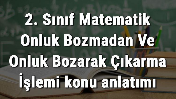 2. Sınıf Matematik Onluk Bozmadan Ve Onluk Bozarak Çıkarma İşlemi konu anlatımı