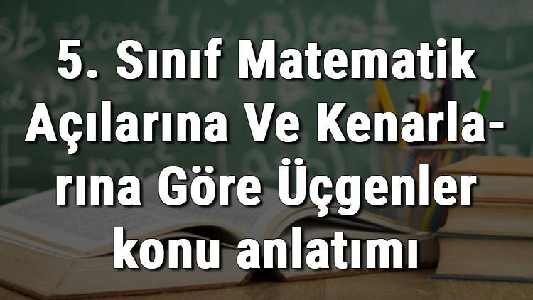 5. Sınıf Matematik Açılarına Ve Kenarlarına Göre Üçgenler konu anlatımı