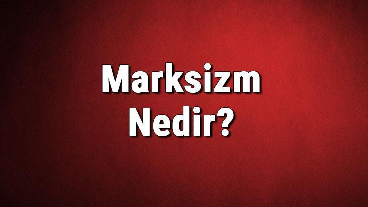 Marksizm nedir? Marksist ne demek? Marksizm nasıl ortaya çıkmıştır? Marksizm ve tarihi hakkında bilgi