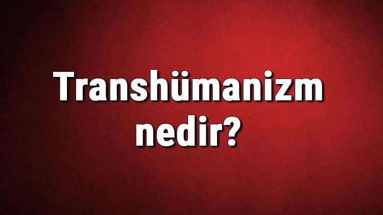 Transhümanizm nedir? Transhümanizm ne zaman ve nasıl ortaya çıkmıştır? Transhümanizm hakkında bilgi