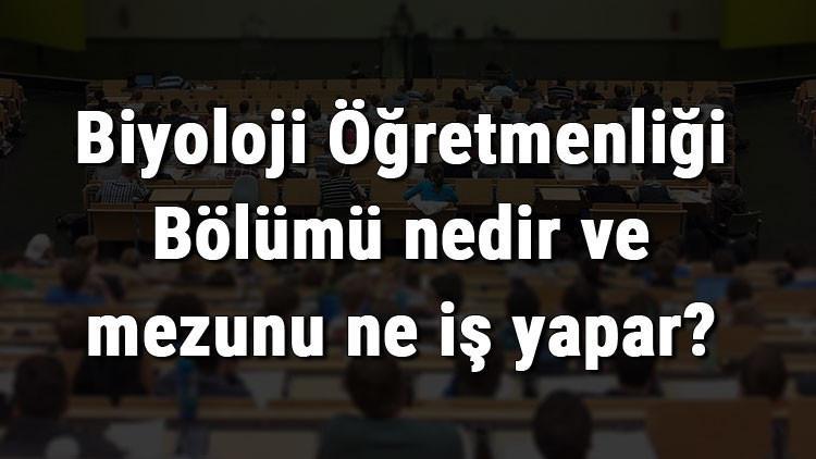 Biyoloji Öğretmenliği Bölümü nedir ve mezunu ne iş yapar? Bölümü olan üniversiteler, dersleri ve iş imkanları