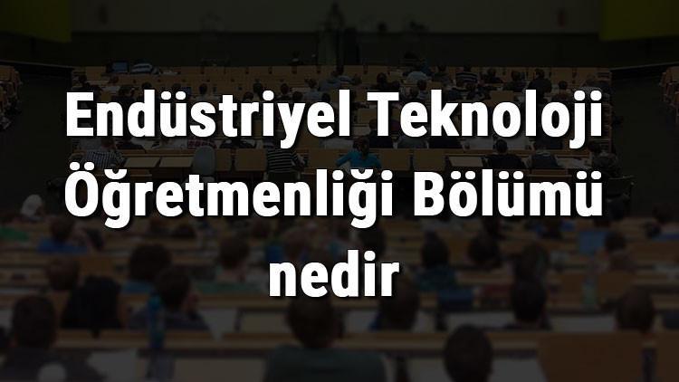 Endüstriyel Teknoloji Öğretmenliği Bölümü nedir ve mezunu ne iş yapar? Bölümü olan üniversiteler, dersleri ve iş imkanları