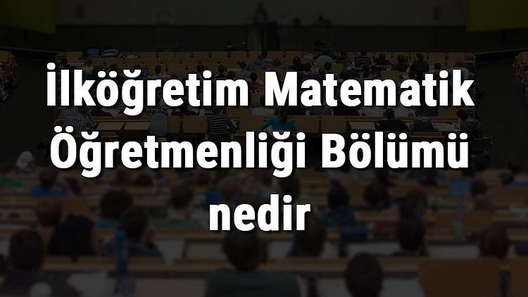 İlköğretim Matematik Öğretmenliği Bölümü nedir ve mezunu ne iş yapar? Bölümü olan üniversiteler, dersleri ve iş imkanları